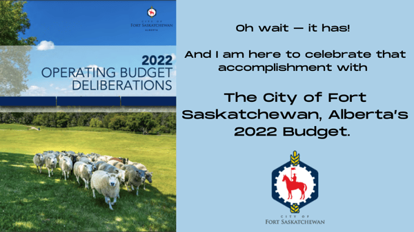 Oh wait – it has! And I am here to celebrate that accomplishment with the City of Fort Saskatchewan, Alberta’s 2022 budget.